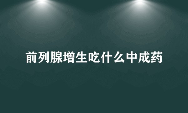 前列腺增生吃什么中成药