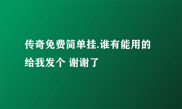 传奇免费简单挂.谁有能用的给我发个 谢谢了