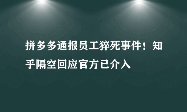拼多多通报员工猝死事件！知乎隔空回应官方已介入