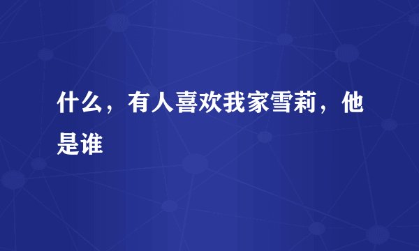 什么，有人喜欢我家雪莉，他是谁