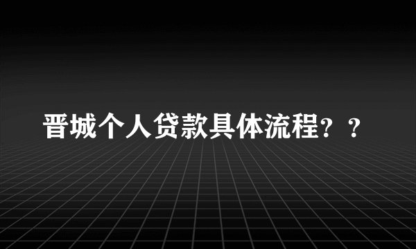 晋城个人贷款具体流程？？