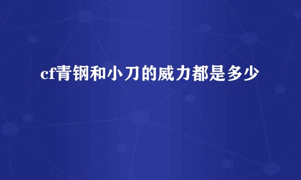 cf青钢和小刀的威力都是多少