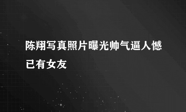 陈翔写真照片曝光帅气逼人憾已有女友