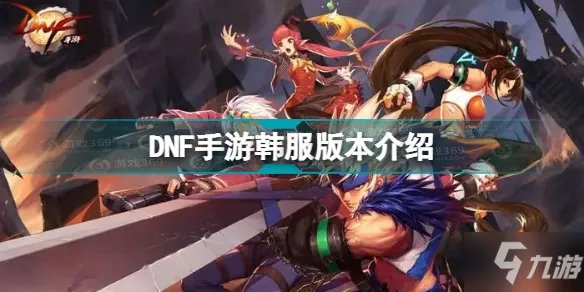《DNF手游》韩服版本介绍 韩服是多少级版本