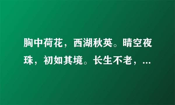 胸中荷花,西湖秋英。晴空夜珠,初如其境。长生不老,永远康宁。老娘获利,警惕家人。五除三十,假满期临。胸有大略,军师难混。医生接骨,老实忠诚。无能缺技,药店关门。(每句话中都有一中药名请说出)