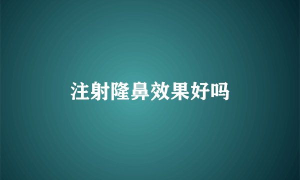 注射隆鼻效果好吗