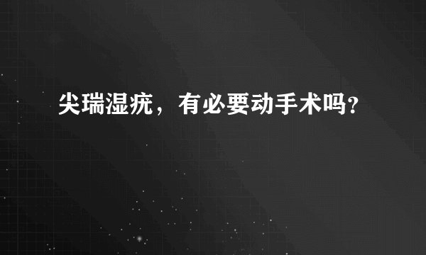 尖瑞湿疣,有必要动手术吗?