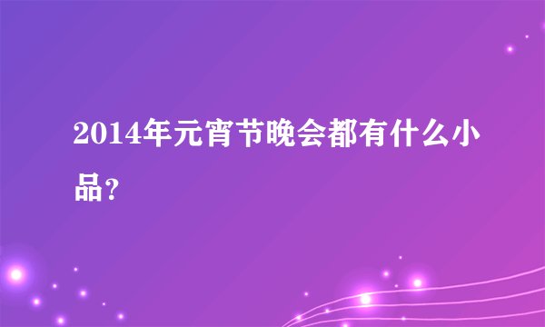 2014年元宵节晚会都有什么小品？