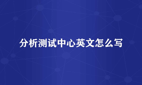 分析测试中心英文怎么写