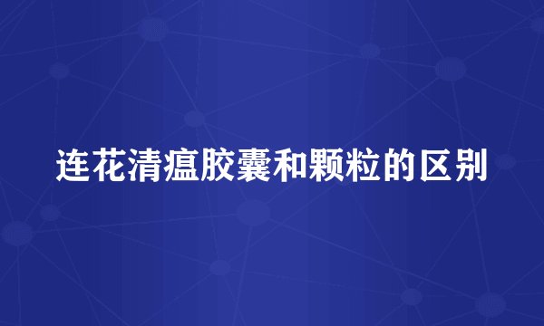 连花清瘟胶囊和颗粒的区别