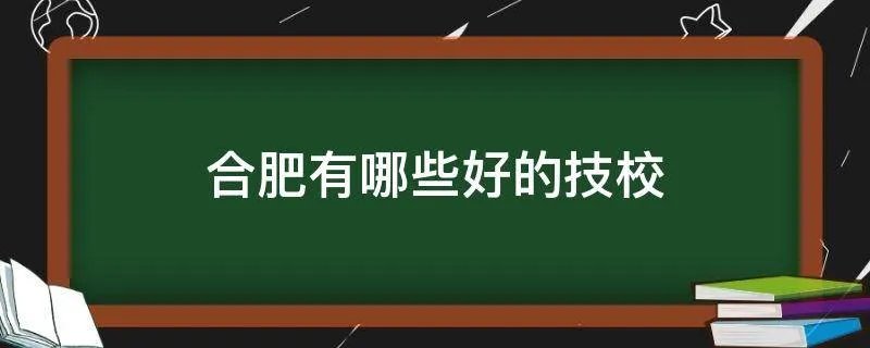 合肥有哪些好的技校