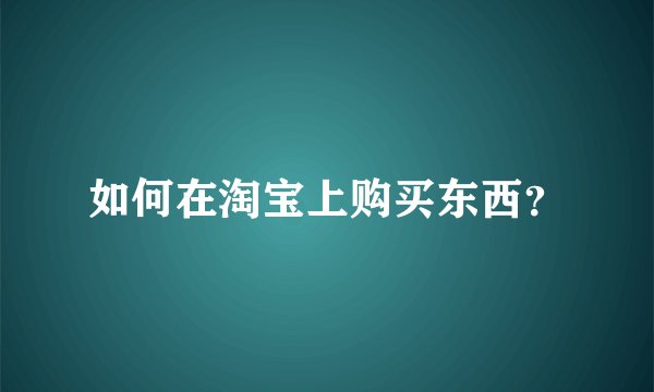 如何在淘宝上购买东西？