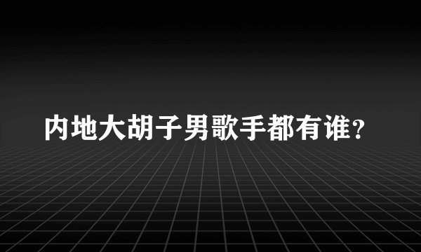 内地大胡子男歌手都有谁？