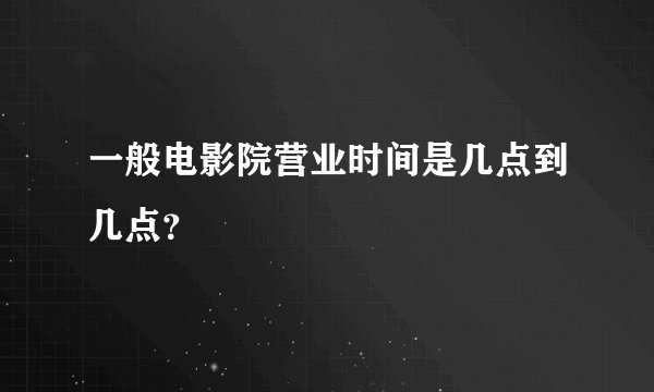 一般电影院营业时间是几点到几点?