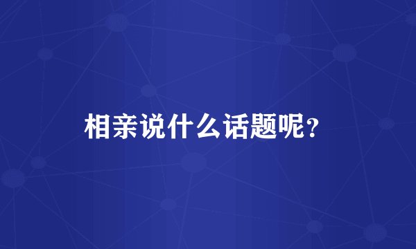 相亲说什么话题呢？
