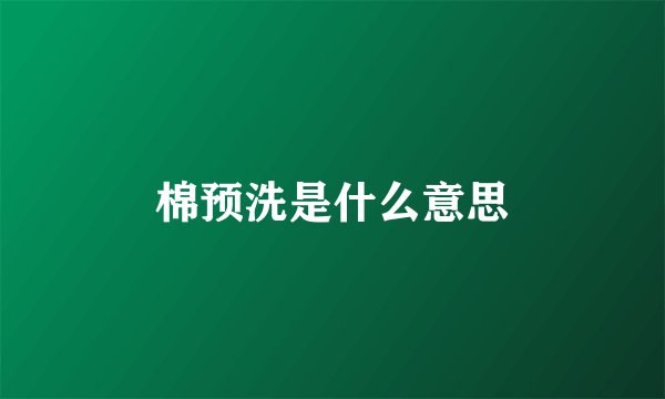 棉预洗是什么意思