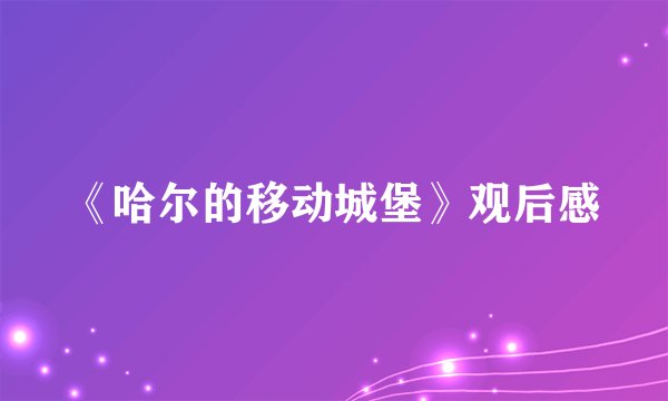 《哈尔的移动城堡》观后感