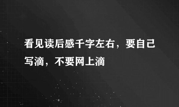 看见读后感千字左右，要自己写滴，不要网上滴