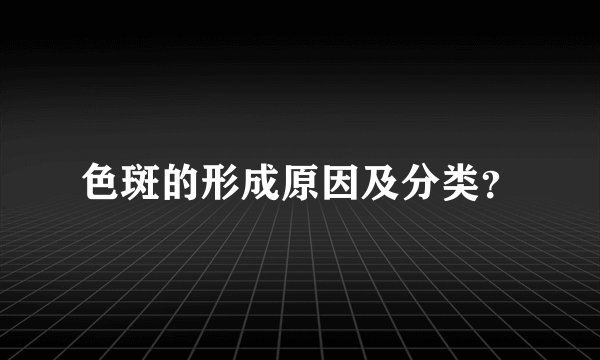 色斑的形成原因及分类？
