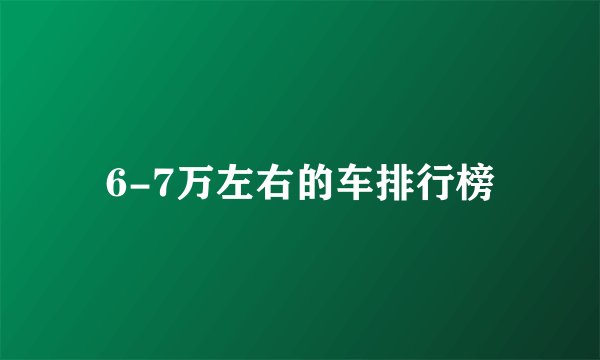 6-7万左右的车排行榜