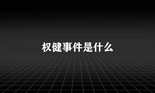 权健事件是什么