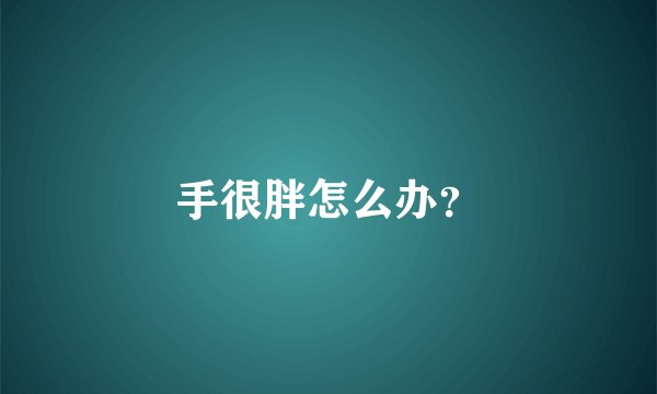 手很胖怎么办?