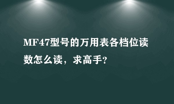 MF47型号的万用表各档位读数怎么读，求高手？