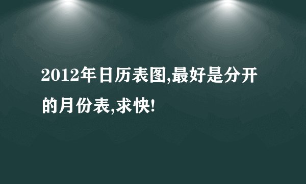 2012年日历表图,最好是分开的月份表,求快!