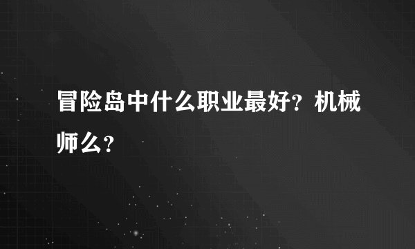 冒险岛中什么职业最好？机械师么？