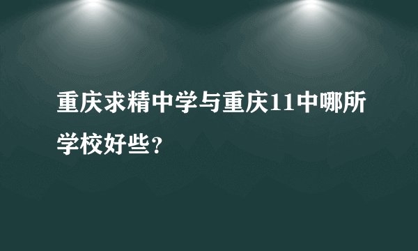 重庆求精中学与重庆11中哪所学校好些？