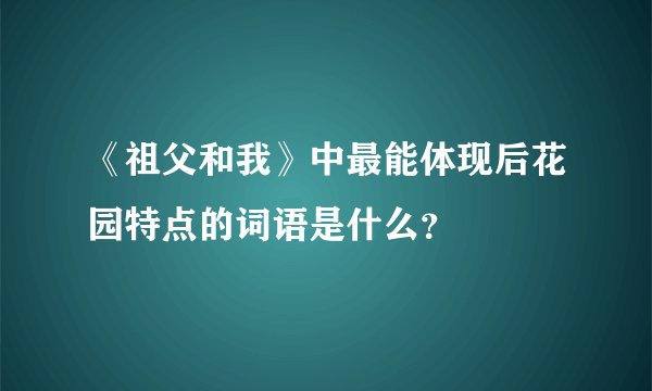 《祖父和我》中最能体现后花园特点的词语是什么？