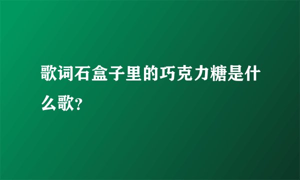 歌词石盒子里的巧克力糖是什么歌？