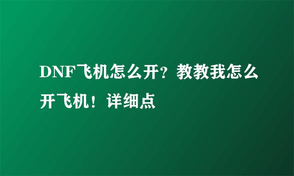 DNF飞机怎么开？教教我怎么开飞机！详细点