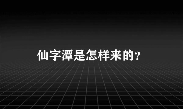 仙字潭是怎样来的？