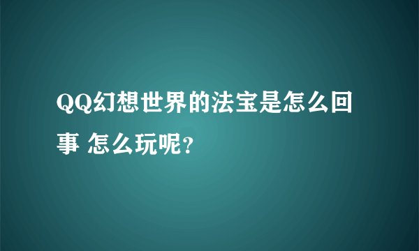 QQ幻想世界的法宝是怎么回事 怎么玩呢？