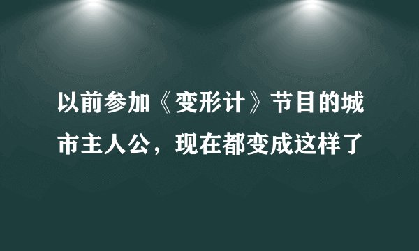 以前参加《变形计》节目的城市主人公，现在都变成这样了