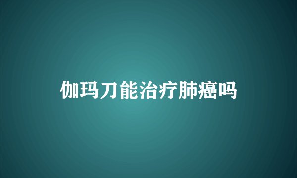 伽玛刀能治疗肺癌吗