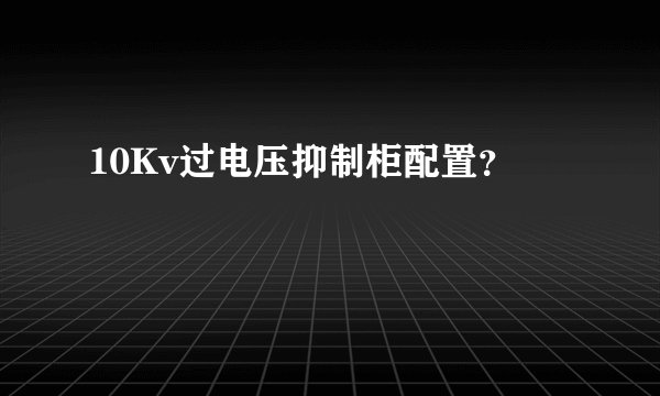10Kv过电压抑制柜配置？