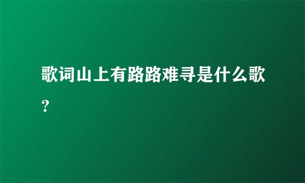 歌词山上有路路难寻是什么歌？