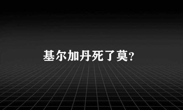 基尔加丹死了莫？