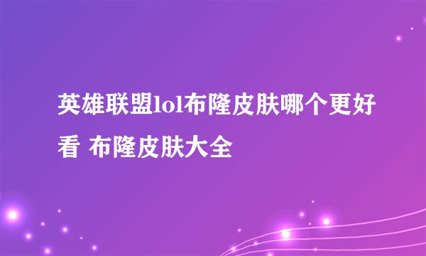 英雄联盟lol布隆皮肤哪个更好看 布隆皮肤大全