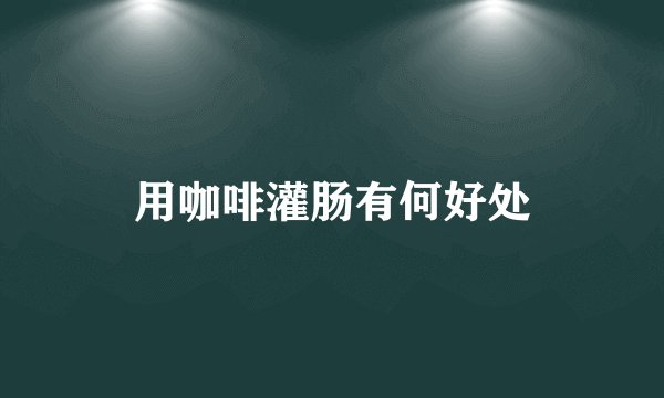 用咖啡灌肠有何好处