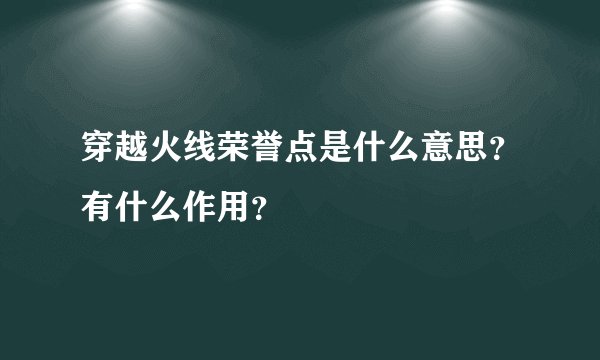 穿越火线荣誉点是什么意思？有什么作用？