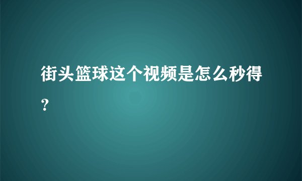 街头篮球这个视频是怎么秒得？