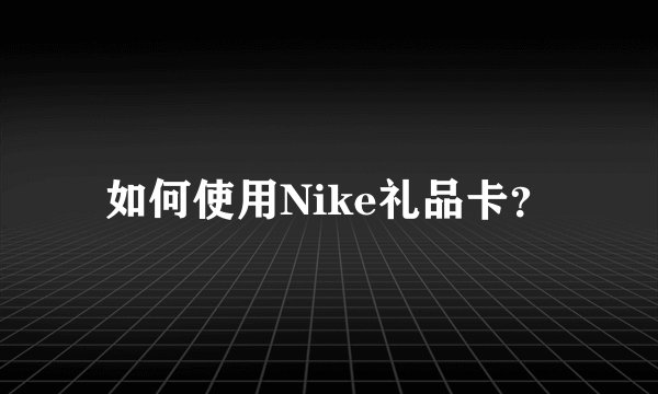 如何使用Nike礼品卡?