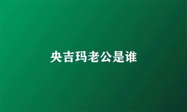 央吉玛老公是谁