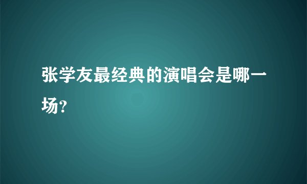 张学友最经典的演唱会是哪一场？