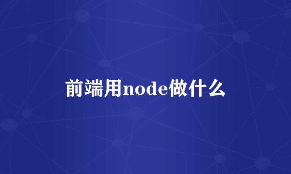 前端用node做什么