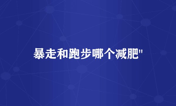 暴走和跑步哪个减肥