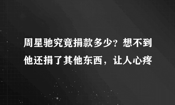 周星驰究竟捐款多少？想不到他还捐了其他东西，让人心疼